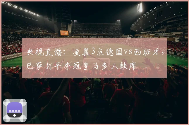 央视直播:凌晨3点德国vs西班牙,巴萨打平夺冠皇马多人缺席
