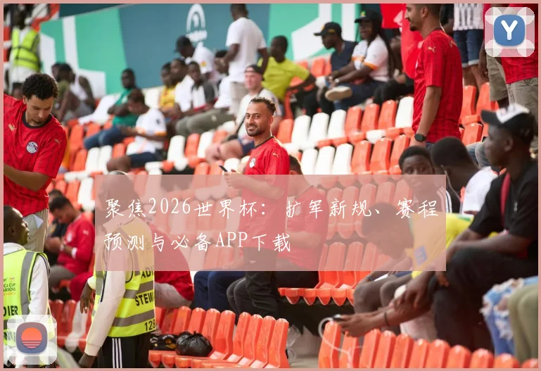 聚焦2026世界杯:扩军新规、赛程预测与必备APP下载