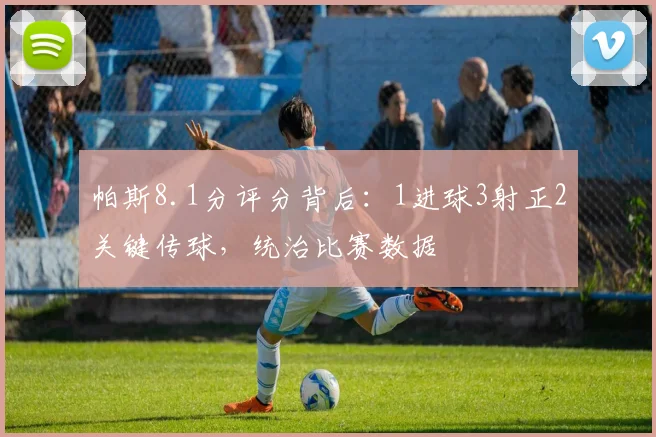 帕斯8.1分评分背后：1进球3射正2关键传球，统治比赛数据