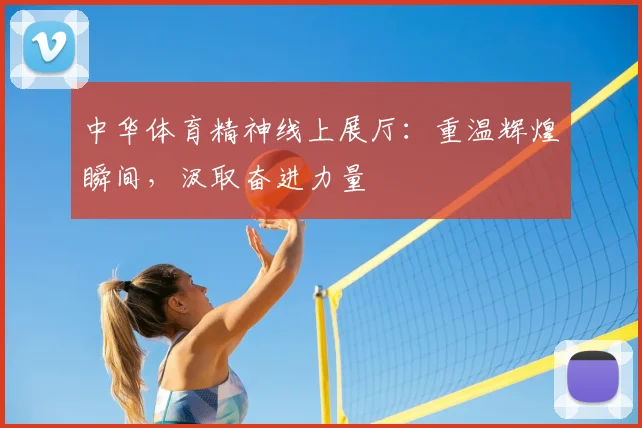 中华体育精神线上展厅:重温辉煌瞬间,汲取奋进力量