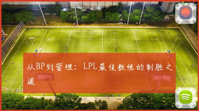 从BP到管理:LPL最佳教练的制胜之道