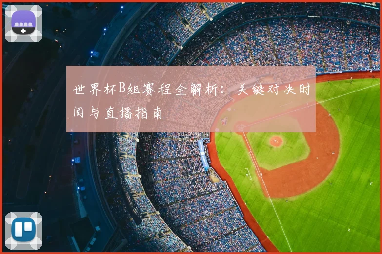 世界杯B组赛程全解析：关键对决时间与直播指南