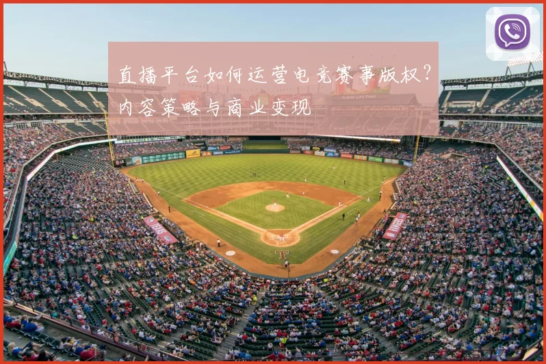 直播平台如何运营电竞赛事版权？内容策略与商业变现