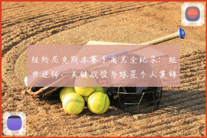 纽约尼克斯本赛季高光全纪录:经典逆转、关键战役与球星个人集锦精彩回顾