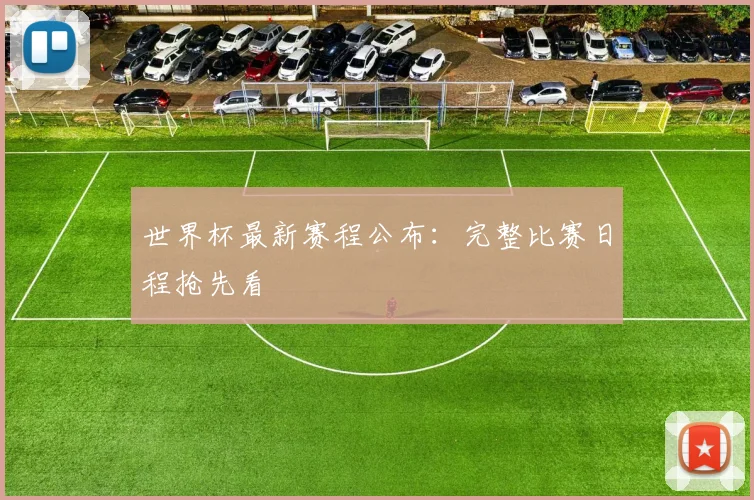 世界杯最新赛程公布：完整比赛日程抢先看