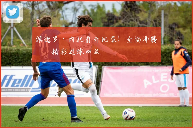 佩德罗·内托首开纪录!全场沸腾,精彩进球回放