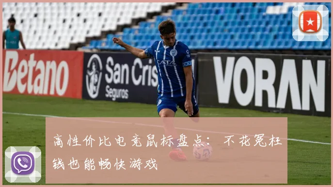 高性价比电竞鼠标盘点:不花冤枉钱也能畅快游戏