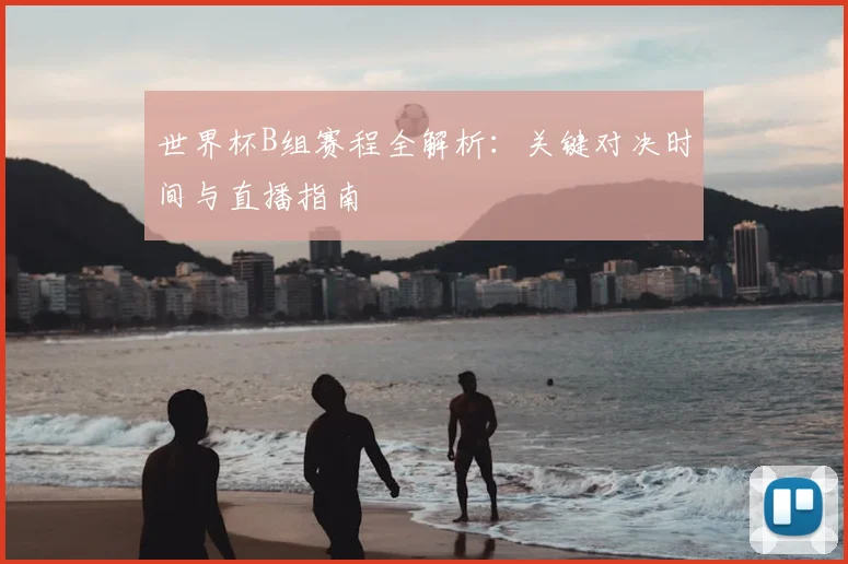 世界杯B组赛程全解析：关键对决时间与直播指南