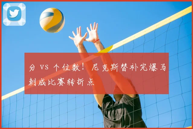 分 vs 个位数!尼克斯替补完爆马刺成比赛转折点