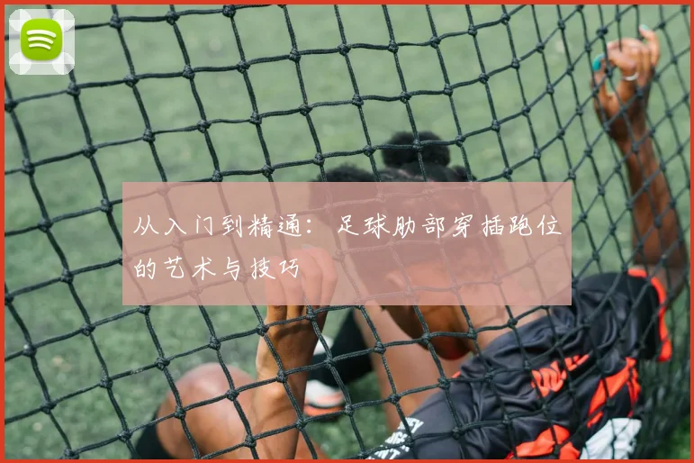从入门到精通:足球肋部穿插跑位的艺术与技巧