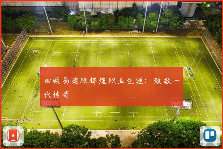 回顾易建联辉煌职业生涯：致敬一代传奇