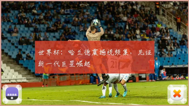 世界杯：哈兰德震撼视频集，见证新一代巨星崛起