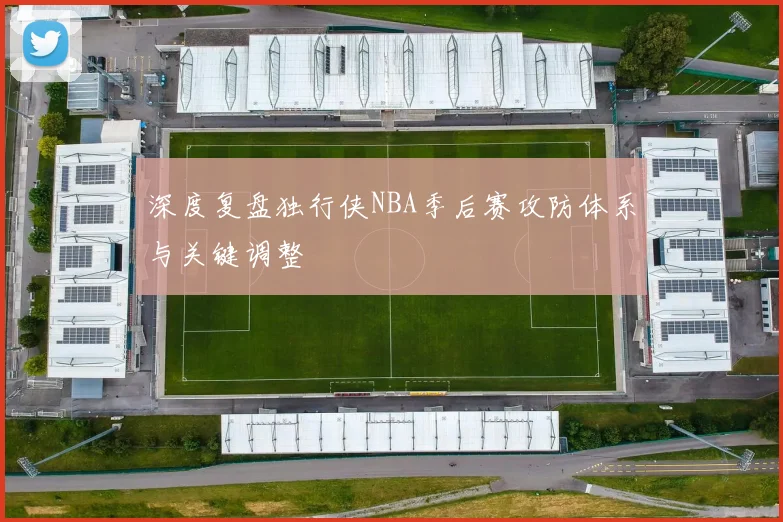 深度复盘独行侠NBA季后赛攻防体系与关键调整