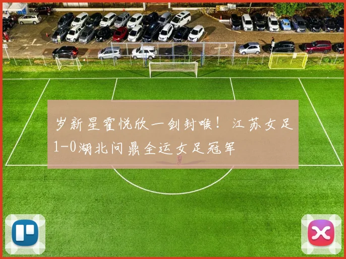 岁新星霍悦欣一剑封喉！江苏女足1-0湖北问鼎全运女足冠军