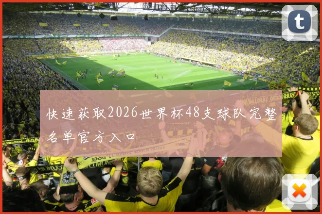 快速获取2026世界杯48支球队完整名单官方入口