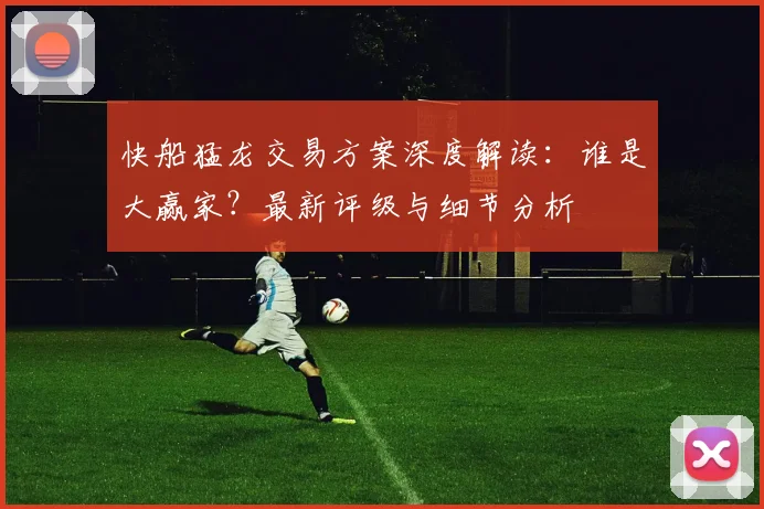 快船猛龙交易方案深度解读:谁是大赢家?最新评级与细节分析