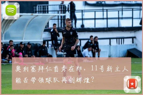 奥利塞拜仁首秀在即,11号新主人能否带领球队再创辉煌?