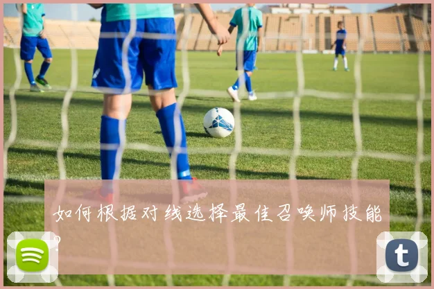如何根据对线选择最佳召唤师技能?
