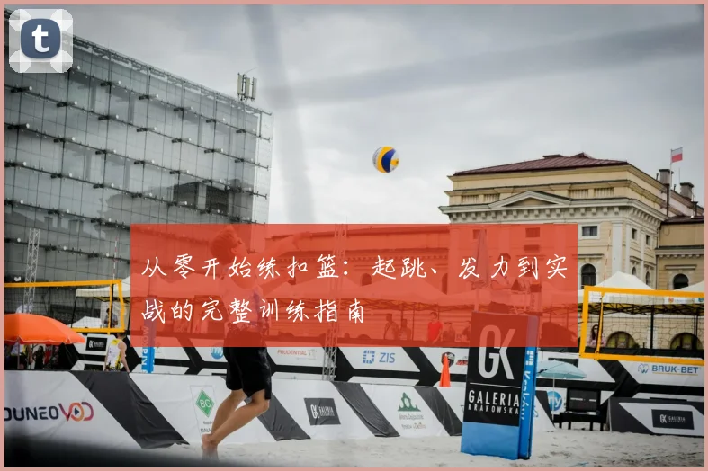 从零开始练扣篮：起跳、发力到实战的完整训练指南