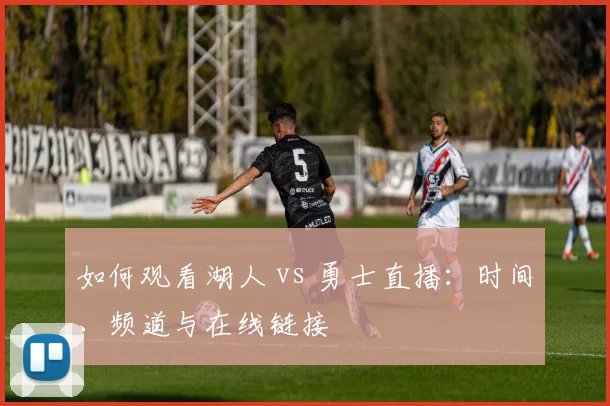 如何观看湖人 vs 勇士直播：时间、频道与在线链接