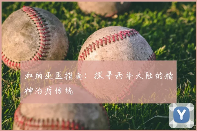 加纳巫医指南：探寻西非大陆的精神治疗传统